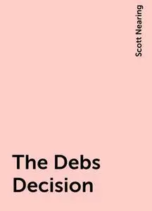 «The Debs Decision» by Scott Nearing