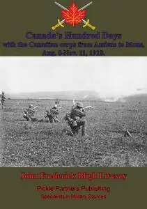 Canada's Hundred Days; With The Canadian Corps From Amiens To Mons, Aug. 8-Nov. 11, 1918
