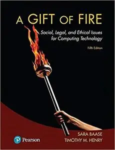 A Gift of Fire: Social, Legal, and Ethical Issues for Computing Technology  Ed 5