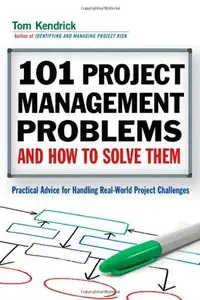 101 Project Management Problems and How to Solve Them: Practical Advice for Handling Real-World Project Challenges (repost)