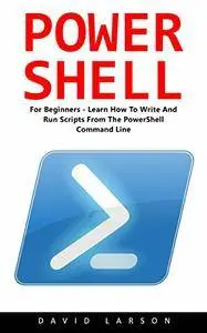 PowerShell: For Beginners! - Learn How To Write And Run Scripts From The PowerShell Command Line