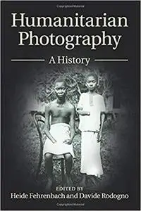 Humanitarian Photography: A History (Human Rights in History)