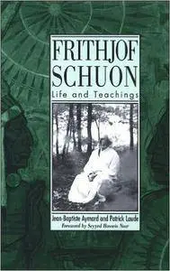 Jean-Baptiste Aymard - Frithjof Schuon: Life and Teachings: The Life and Esoteric Teachings of Frithjof Schuon [Repost]