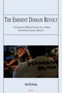 The Eminent Domain Revolt: Changing Perceptions in a New Constitutional Epoch by John Ryskamp