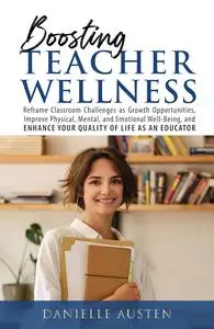 Boosting Teacher Wellness: Reframe Classroom Challenges as Growth Opportunities, Improve Physical, Mental