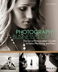 Photography Business Secrets: The Savvy Photographer's Guide to Sales, Marketing, and More
