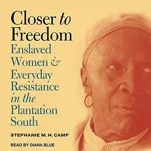 Closer to Freedom: Enslaved Women and Everyday Resistance in the Plantation South [Audiobook]