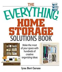 The Everything Home Storage Solutions Book: Make the Most of Your Space With Hundreds of Creative Organizing Ideas (Repost)