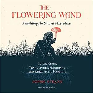 The Flowering Wand: Rewilding the Sacred Masculine [Audiobook]