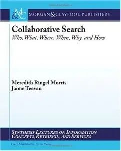 Collaborative Search: Who, What, Where, When, Why, and How (Synthesis Lectures on Information Concepts) (Repost)