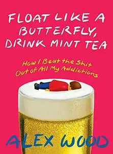 Float like a Butterfly, Drink Mint Tea: How I Beat the Shit Out of All My Addictions