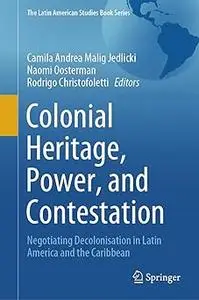 Colonial Heritage, Power, and Contestation: Negotiating Decolonisation in Latin America and the Caribbean