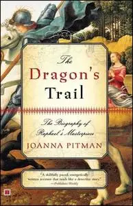 «The Dragon's Trail: The Biography of Raphael's Masterpiece» by Joanna Pitman