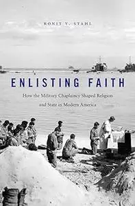 Enlisting Faith: How the Military Chaplaincy Shaped Religion and State in Modern America