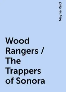 «Wood Rangers / The Trappers of Sonora» by Mayne Reid