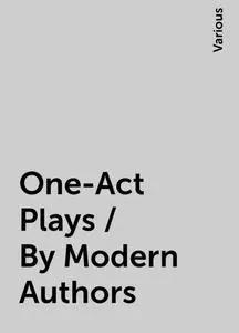 «One-Act Plays / By Modern Authors» by Various