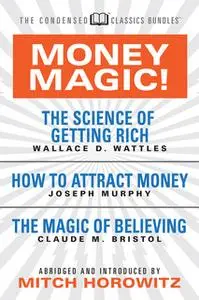 «Money Magic! (Condensed Classics): featuring The Science of Getting Rich, How to Attract Money, and The Magic of Believ