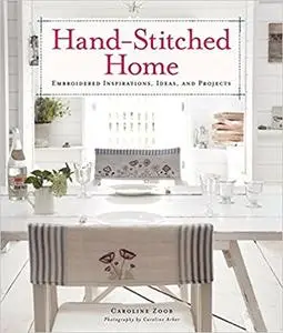 Hand-Stitched Home: Embroidered Inspirations, Ideas, and Projects