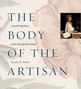 The Body of the Artisan: Art and Experience in the Scientific Revolution (Repost)