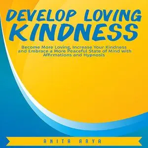 «Develop Loving Kindness: Become More Loving, Increase Your Kindness and Embrace a More Peaceful State of Mind with Affi