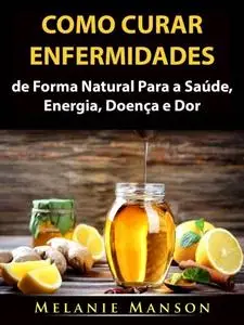 «Como Curar Enfermidades de Forma Natural Para a Saúde, Energia, Doença e Dor» by Melanie Manson