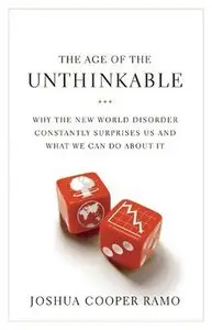 The Age of the Unthinkable: Why the New World Disorder Constantly Surprises Us And What We Can Do About It 