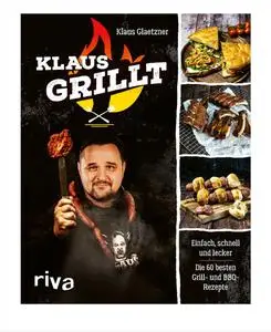 Klaus Glaetzner - Klaus grillt: Einfach, schnell und lecker. Die 60 besten Grill- und BBQ-Rezepte