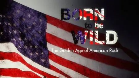 BBC - Born to be Wild: The Golden Age of American Rock (2013)