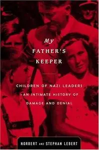 My Father's Keeper: The Children of the Nazi Leaders- An Intimate History of Damage and Denial