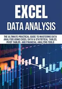 EXCEL DATA ANALYSIS : THE ULTIMATE PRACTICAL GUIDE TO MASTERING DATA ANALYSIS USING EXCEL DATA