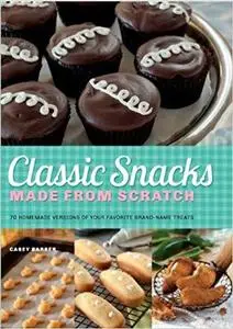 Classic Snacks Made from Scratch 70 Homemade Versions of Your Favorite Brand Name Treats