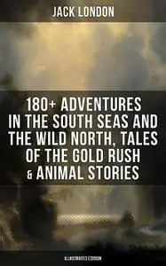 «Jack London: 180+ Adventures (Illustrated Edition)» by Jack London