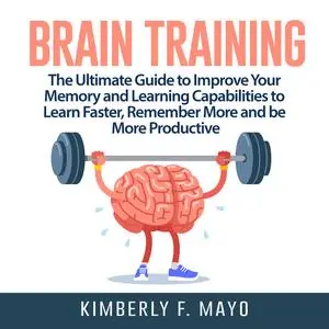 «Brain Training: The Ultimate Guide to Improve Your Memory and Learning Capabilities to Learn Faster, Remember More and