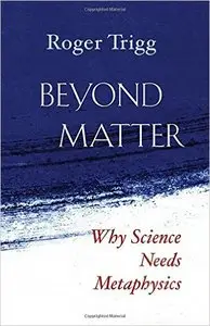 Beyond Matter: Why Science Needs Metaphysics