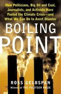 Boiling Point: How Politicians, Big Oil and Coal, Journalists, and Activists Have Fueled a Climate Crisis