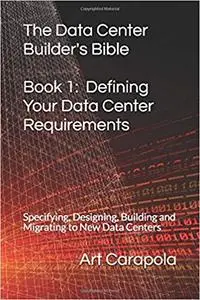 The Data Center Builder's Bible - Book 1: Defining Your Data Center Requirements: Specifying, Designing, Building and Mi