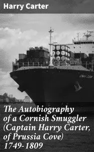 «The Autobiography of a Cornish Smuggler (Captain Harry Carter, of Prussia Cove) 1749–1809» by Harry Carter