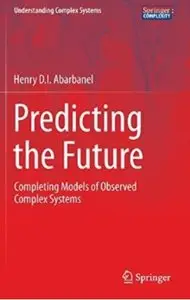 Predicting the Future: Completing Models of Observed Complex Systems