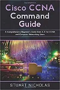 Cisco CCNA Command Guide: A Comprehensive Beginner's Guide from A-Z for CCNA and Computer Networking Users