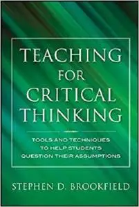 Teaching for Critical Thinking: Tools and Techniques to Help Students Question Their Assumptions