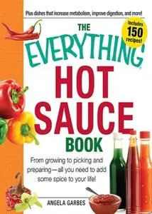 «The Everything Hot Sauce Book: From growing to picking and preparing – all you ned to add some spice to your life!» by