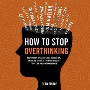 How to Stop Overthinking: Keep Worry, Overanalyzing, Rumination, Intrusive Thoughts From Controlling Your Life [Audiobook]