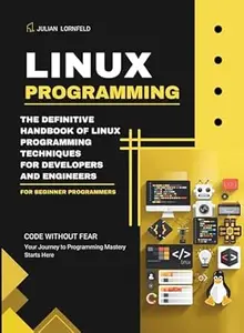Linux Programming: The Definitive Handbook of Linux Programming Techniques for Developers and Engineers