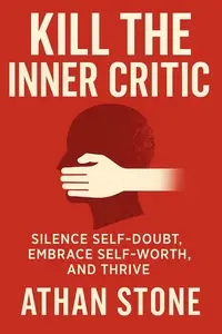 Kill the Inner Critic: Silence Self-Doubt, Embrace Self-Worth, and Thrive