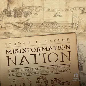 Misinformation Nation: Foreign News and the Politics of Truth in Revolutionary America [Audiobook]