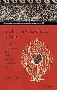 The Life of One Chosen by God: A Study of the Stories of Moses in Jewish, Christian and Muslim Sources