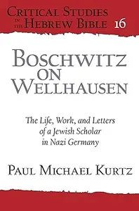 Boschwitz on Wellhausen: The Life, Work, and Letters of a Jewish Scholar in Nazi Germany