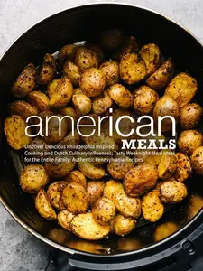 American Meals: Discover Delicious Philadelphia Inspired Cooking and Dutch Culinary Influences