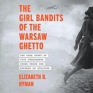 The Girl Bandits of the Warsaw Ghetto: The True Story of Five Courageous Young Women Who Sparked an Uprising [Audiobook]