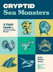 Cryptid Sea Monsters: A Field Guide to 50 Fascinating Beasts (Cryptid Book Series)